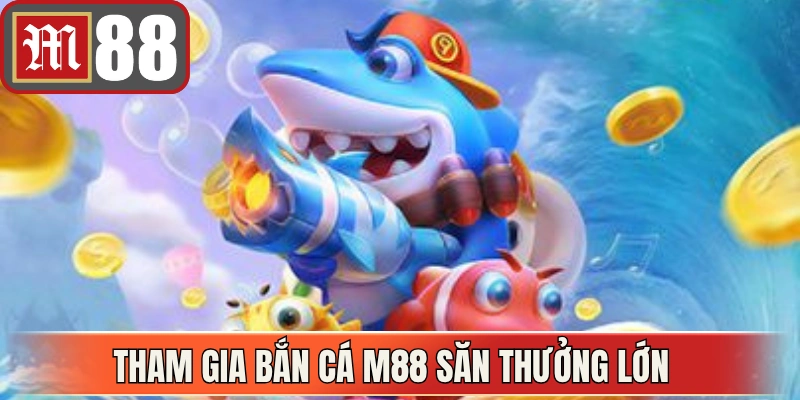 Tham gia bắn cá M88 săn thưởng lớn cùng đồ họa sống động 