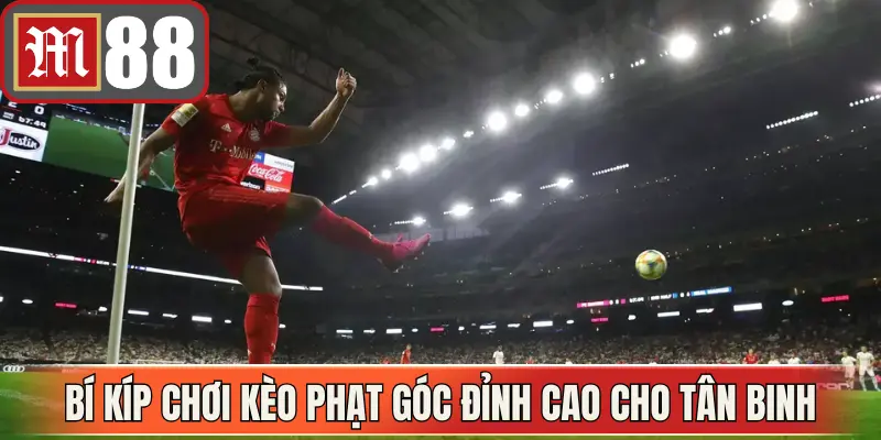 Bí kíp chơi kèo phạt góc đỉnh cao cho tân binh
